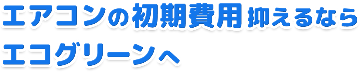 エアコンの初期費用抑えるならエコグリーンへ